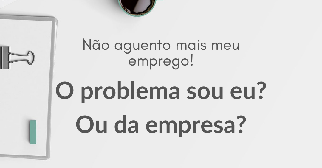 Problema sou eu ou da empresa?
